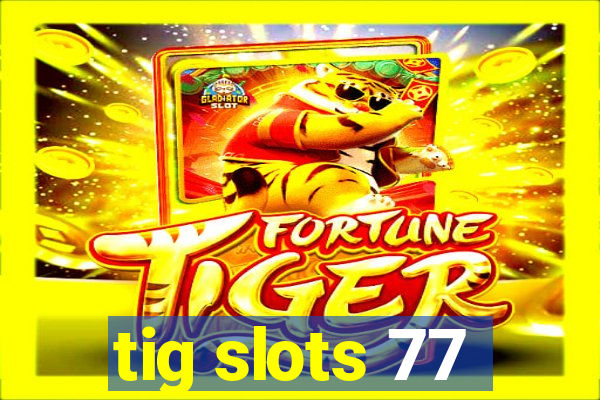 tig slots 77